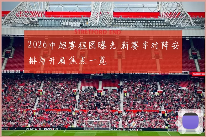 2026中超赛程图曝光 新赛季对阵安排与开局焦点一览