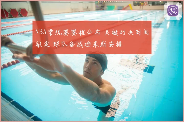 NBA常规赛赛程公布 关键对决时间敲定 球队备战迎来新安排