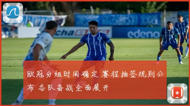 欧冠分组时间确定 赛程抽签规则公布 各队备战全面展开