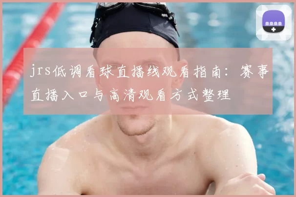 jrs低调看球直播线观看指南：赛事直播入口与高清观看方式整理