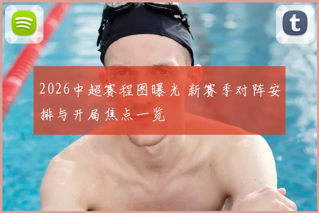 2026中超赛程图曝光 新赛季对阵安排与开局焦点一览