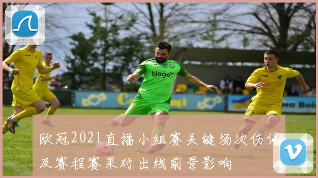 欧冠2021直播小组赛关键场次伤停及赛程赛果对出线前景影响