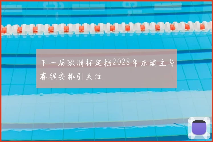 下一届欧洲杯定档2028年东道主与赛程安排引关注