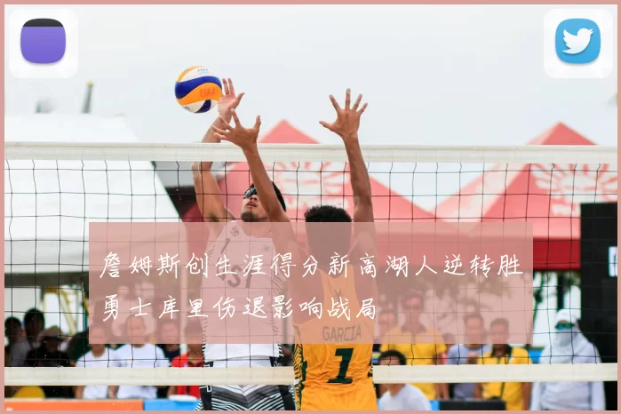 詹姆斯创生涯得分新高湖人逆转胜勇士库里伤退影响战局