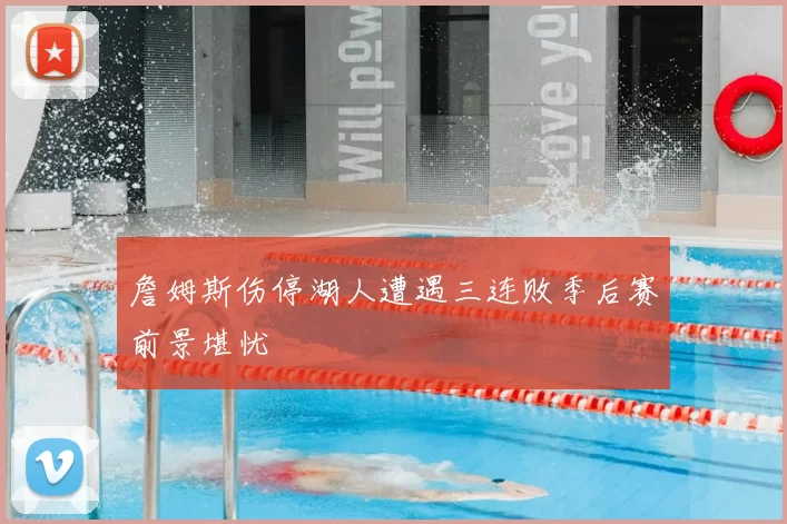 詹姆斯伤停湖人遭遇三连败季后赛前景堪忧