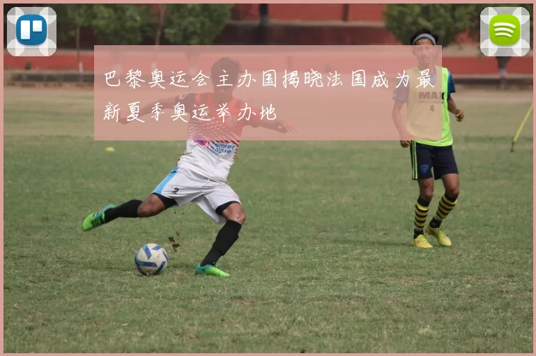 巴黎奥运会主办国揭晓法国成为最新夏季奥运举办地