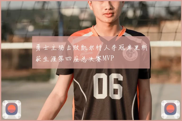 勇士主场击败凯尔特人夺冠库里斩获生涯第四座总决赛MVP