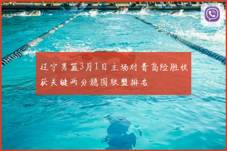 辽宁男篮3月1日主场对青岛险胜收获关键两分稳固联盟排名