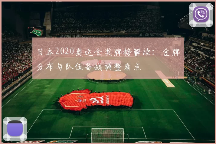 日本2020奥运会奖牌榜解读：金牌分布与队伍备战调整看点