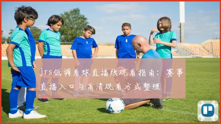 jrs低调看球直播线观看指南：赛事直播入口与高清观看方式整理