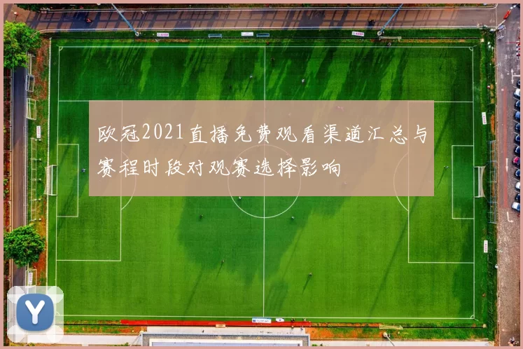 欧冠2021直播免费观看渠道汇总与赛程时段对观赛选择影响
