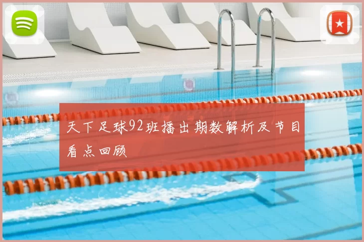 天下足球92班播出期数解析及节目看点回顾